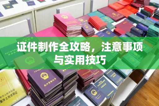 南陵证件制作全攻略，注意事项与实用技巧